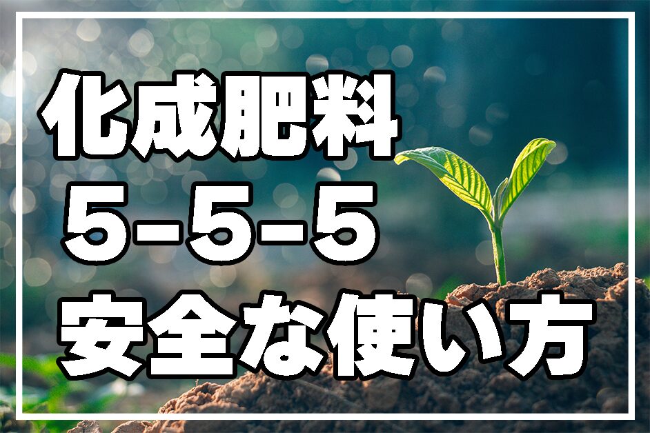 化成肥料5-5-5の安全な使い方とおすすめ製品を解説