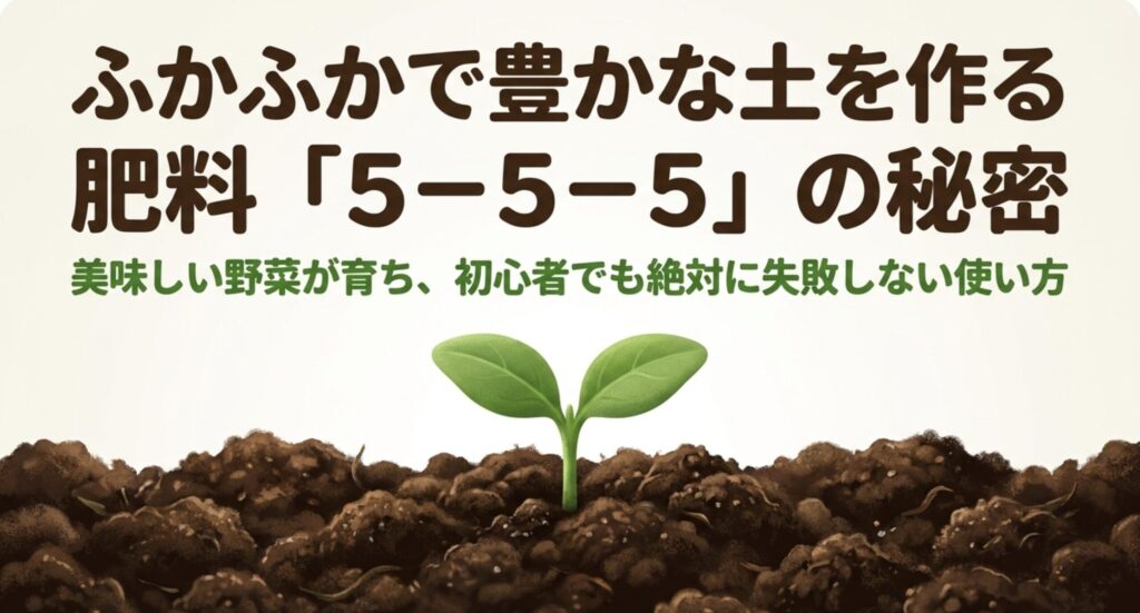 肥料「5-5-5」の秘密。美味しい野菜が育ち、初心者でも絶対に失敗しない使い方を示すタイトル画像