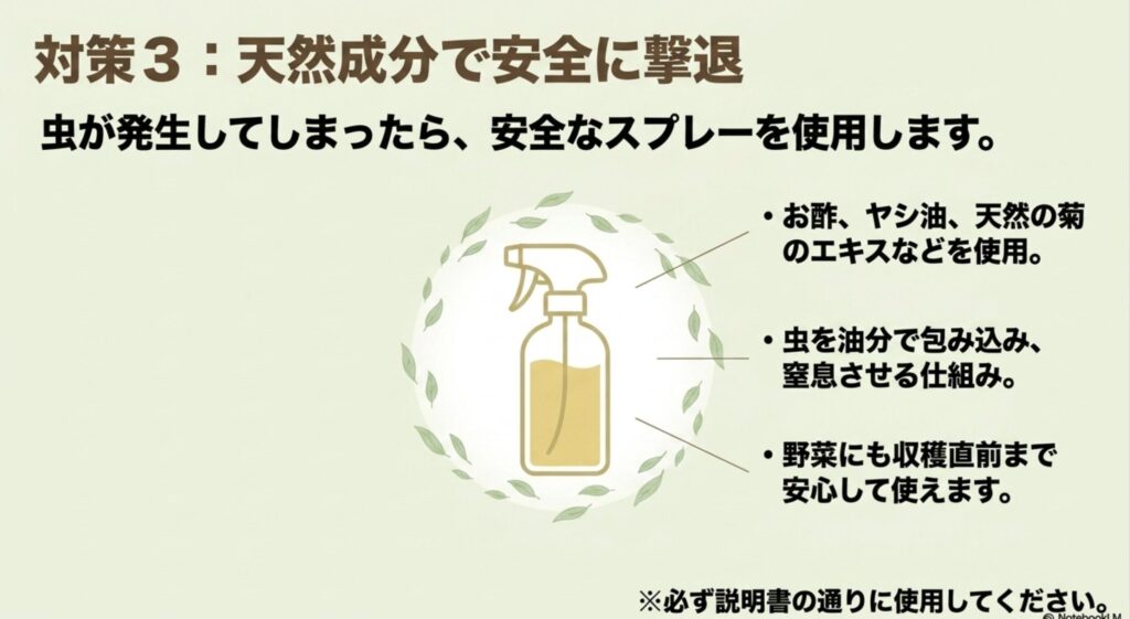 対策3:天然成分で安全に撃退。 お酢やヤシ油、天然の菊のエキスなどの安全なスプレーを使用し、虫を油分で包み込み窒息させる仕組み。