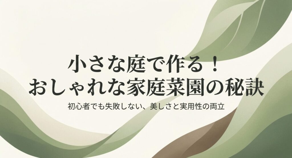 小さな庭で作る！おしゃれな家庭菜園の秘訣と初心者向けの実用的なアイデア